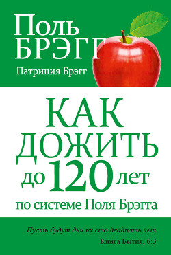 Читать онлайн книгу Как дожить до 120 лет по системе Поль Брэгга автор Брэгг Поль Чаппиус Книга Как дожить до 120 лет по системе Поль Брэгга