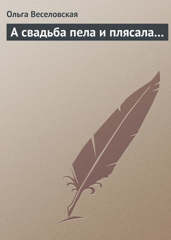 Читать онлайн книгу А свадьба пела и плясала... автор Веселовская Ольга Книга А свадьба пела и плясала...
