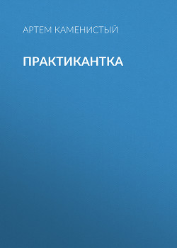 Читать онлайн книгу Практикантка автор Каменистый Артем Книга Практикантка