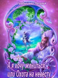 Читать онлайн книгу А я хочу жениться, или Охота на невесту (СИ) автор Гладышева Наталья Книга А я хочу жениться, или Охота на невесту (СИ)