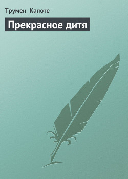Читать онлайн книгу Прекрасное дитя автор Капоте Трумен Книга Прекрасное дитя