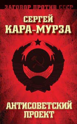 Читать онлайн книгу Антисоветский проект автор Кара-Мурза Сергей Георгиевич Книга Антисоветский проект