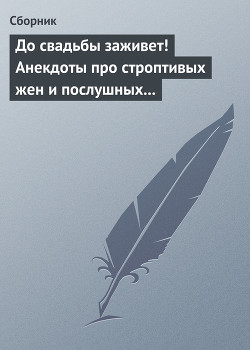 Книга До свадьбы заживет! Анекдоты про строптивых жен и послушных мужей