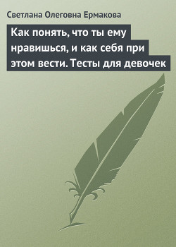 Читать онлайн книгу Как понять, что ты ему нравишься, и как себя при этом вести. Тесты для девочек автор Ермакова Светлана Олеговна Книга Как понять, что ты ему нравишься, и как себя при этом вести. Тесты для девочек
