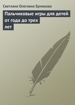 Читать онлайн книгу Пальчиковые игры для детей от года до трех лет автор Ермакова Светлана Олеговна Книга Пальчиковые игры для детей от года до трех лет