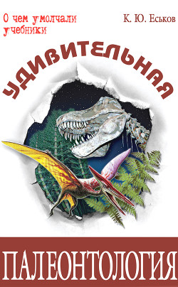 Читать онлайн книгу Удивительная палеонтология. История земли и жизни на ней автор Еськов Кирилл Юрьевич Книга Удивительная палеонтология. История земли и жизни на ней