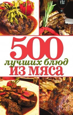 Читать онлайн книгу 500 лучших блюд из мяса автор Зубакин Михаил Книга 500 лучших блюд из мяса