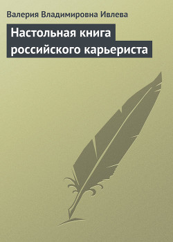 Читать онлайн книгу Настольная книга российского карьериста автор Ивлева Валерия Владимировна Книга Настольная книга российского карьериста