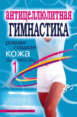 Читать онлайн книгу Антицеллюлитная гимнастика. Ровная гладкая кожа за 1 месяц автор Исаева Елена Львовна Книга Антицеллюлитная гимнастика. Ровная гладкая кожа за 1 месяц