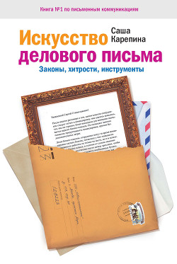 Читать онлайн книгу Искусство делового письма. Законы, хитрости, инструменты автор Карепина Саша Книга Искусство делового письма. Законы, хитрости, инструменты