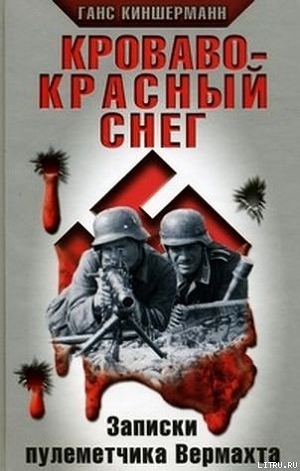 Читать онлайн книгу Кроваво-красный снег. Записки пулеметчика Вермахта автор Киншерманн Ганс Книга Кроваво-красный снег. Записки пулеметчика Вермахта