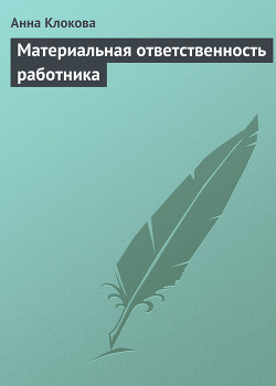 Читать онлайн книгу Материальная ответственность работника автор Клокова Анна Валентиновна Книга Материальная ответственность работника