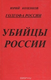 Читать онлайн книгу Голгофа России Убийцы России автор Козенков Юрий Книга Голгофа России Убийцы России