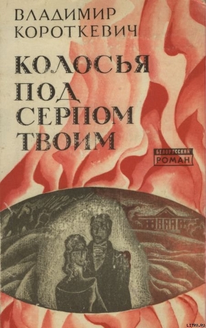 Читать онлайн книгу Колосья под серпом твоим автор Короткевич Владимир Семенович Книга Колосья под серпом твоим
