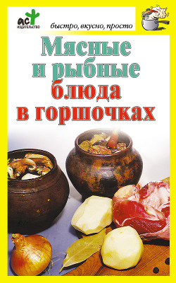 Читать онлайн книгу Мясные и рыбные блюда в горшочках автор Костина Дарья Книга Мясные и рыбные блюда в горшочках
