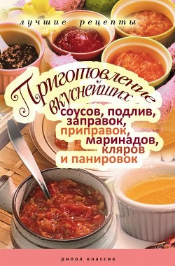 Читать онлайн книгу Приготовление вкуснейших соусов, подлив, заправок, приправок, маринадов, кляров и панировок. Лучшие автор Красичкова Анастасия Геннадьевна Книга Приготовление вкуснейших соусов, подлив, заправок, приправок, маринадов, кляров и панировок. Лучшие