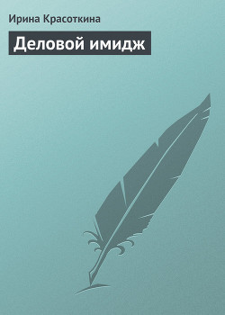 Читать онлайн книгу Деловой имидж автор Красоткина Ирина Книга Деловой имидж