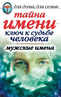 Читать онлайн книгу Тайна имени - ключ к судьбе человека. Мужские имена автор Куликова Вера Николаевна Книга Тайна имени - ключ к судьбе человека. Мужские имена