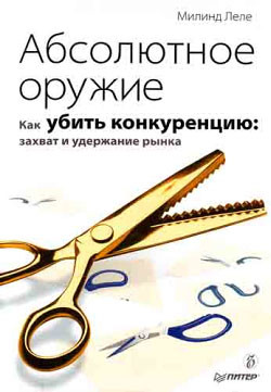 Читать онлайн книгу Абсолютное оружие. Как убить конкуренцию: захват и удержание рынка автор Леле Милинд Книга Абсолютное оружие. Как убить конкуренцию: захват и удержание рынка