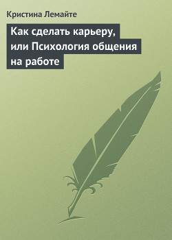 Читать онлайн книгу Как сделать карьеру, или Психология общения на работе автор Лемайте Кристина Книга Как сделать карьеру, или Психология общения на работе