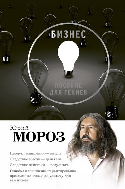 Читать онлайн книгу Бизнес. Пособие для гениев автор Мороз Юрий Книга Бизнес. Пособие для гениев