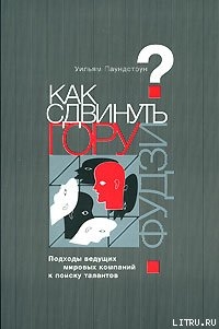 Читать онлайн книгу Как сдвинуть гору Фудзи? Подходы ведущих мировых компаний к поиску талантов автор Паундстоун Уильям Книга Как сдвинуть гору Фудзи? Подходы ведущих мировых компаний к поиску талантов