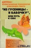 Читать онлайн книгу Из гусеницы — в бабочку, или Путь к себе (версия 2009) автор Пинт Александр Александрович Книга Из гусеницы — в бабочку, или Путь к себе (версия 2009)