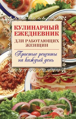 Книга Кулинарный ежедневник для работающих женщин. Простые рецепты на каждый день