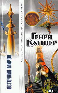 Читать онлайн книгу Источник миров автор Каттнер Генри Книга Источник миров