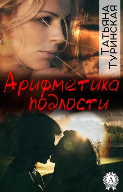 Читать онлайн книгу Арифметика подлости автор Туринская Татьяна Книга Арифметика подлости
