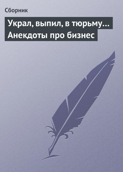 Книга Украл, выпил, в тюрьму Анекдоты про бизнес