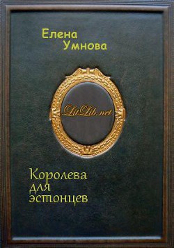 Читать онлайн книгу Королева для эстонцев (СИ) автор Умнова Елена Книга Королева для эстонцев (СИ)