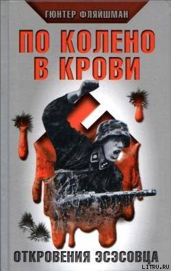 Читать онлайн книгу По колено в крови. Откровения эсэсовца автор Фляйшман Гюнтер Книга По колено в крови. Откровения эсэсовца