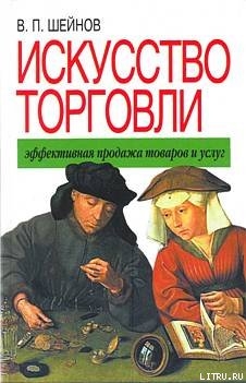 Читать онлайн книгу Искусство торговли. Эффективная продажа товаров и услуг автор Шейнов Виктор Павлович Книга Искусство торговли. Эффективная продажа товаров и услуг