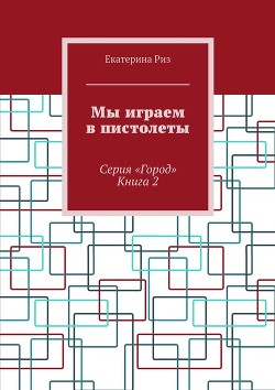 Читать онлайн книгу Мы играем в пистолеты (СИ) автор Риз Екатерина Книга Мы играем в пистолеты (СИ)