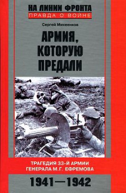 Читать онлайн книгу Армия, которую предали. Трагедия 33-й армии генерала М.Г. Ефремова. 1941-1942 автор Михеенков Сергей Егорович Книга Армия, которую предали. Трагедия 33-й армии генерала М.Г. Ефремова. 1941-1942