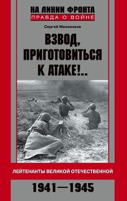 Читать онлайн книгу Взвод, приготовиться к атаке!.. Лейтенанты Великой Отечественной. 1941-1945 автор Михеенков Сергей Егорович Книга Взвод, приготовиться к атаке!.. Лейтенанты Великой Отечественной. 1941-1945