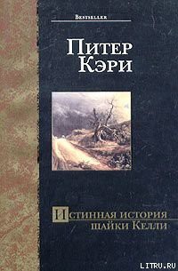 Читать онлайн книгу Истинная история шайки Келли автор Кэри Питер Книга Истинная история шайки Келли
