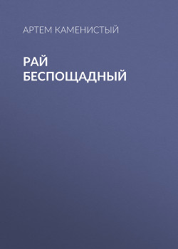 Читать онлайн книгу Рай беспощадный автор Каменистый Артем Книга Рай беспощадный