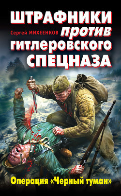 Читать онлайн книгу Штрафники против гитлеровского спецназа. Операция «Черный туман» автор Михеенков Сергей Егорович Книга Штрафники против гитлеровского спецназа. Операция «Черный туман»