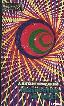 Читать онлайн книгу Невероятно – не факт автор Китайгородский Александр Исаакович Книга Невероятно – не факт