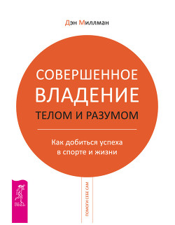 Читать онлайн книгу Совершенное владение телом и разумом. Как добиться успеха в спорте и жизни автор Миллмэн Дэн Книга Совершенное владение телом и разумом. Как добиться успеха в спорте и жизни