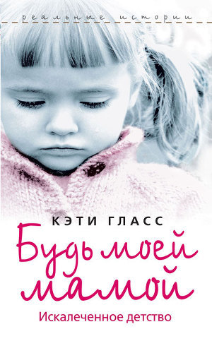 Читать онлайн книгу Будь моей мамой. Искалеченное детство автор Гласс Кэти Книга Будь моей мамой. Искалеченное детство