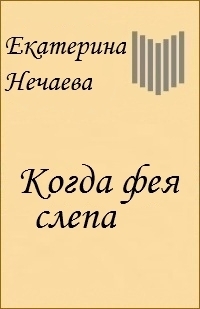 Читать онлайн книгу Когда фея слепа (СИ) автор Нечаева Екатерина Книга Когда фея слепа (СИ)