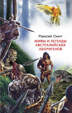 Читать онлайн книгу Мифы и легенды австралийских аборигенов автор Смит Рамсей Книга Мифы и легенды австралийских аборигенов