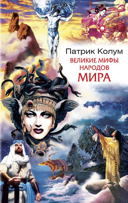 Читать онлайн книгу Великие мифы народов мира автор Колум Патрик Книга Великие мифы народов мира