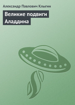 Читать онлайн книгу Великие подвиги Аладдина автор Клыгин Александр Павлович Книга Великие подвиги Аладдина