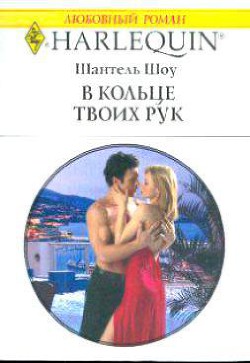 Читать онлайн книгу В кольце твоих рук автор Шоу Шантель Книга В кольце твоих рук