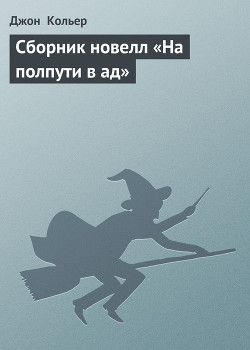 Читать онлайн книгу Сборник новелл «На полпути в ад» автор Кольер Джон Книга Сборник новелл «На полпути в ад»