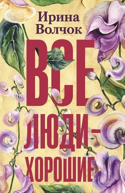 Читать онлайн книгу Все люди – хорошие автор Волчок Ирина Книга Все люди – хорошие